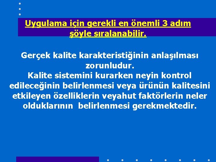 Uygulama için gerekli en önemli 3 adım şöyle sıralanabilir. Gerçek kalite karakteristiğinin anlaşılması zorunludur.