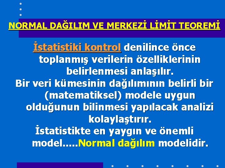 NORMAL DAĞILIM VE MERKEZİ LİMİT TEOREMİ İstatistiki kontrol denilince önce toplanmış verilerin özelliklerinin belirlenmesi