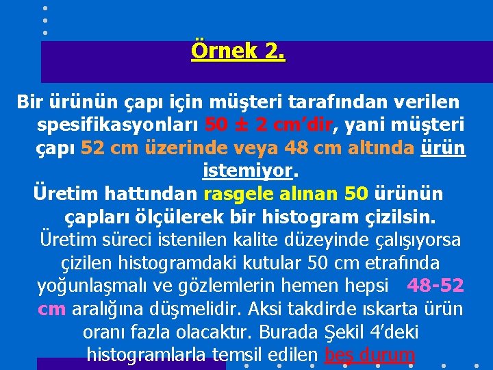 Örnek 2. Bir ürünün çapı için müşteri tarafından verilen spesifikasyonları 50 ± 2 cm’dir,