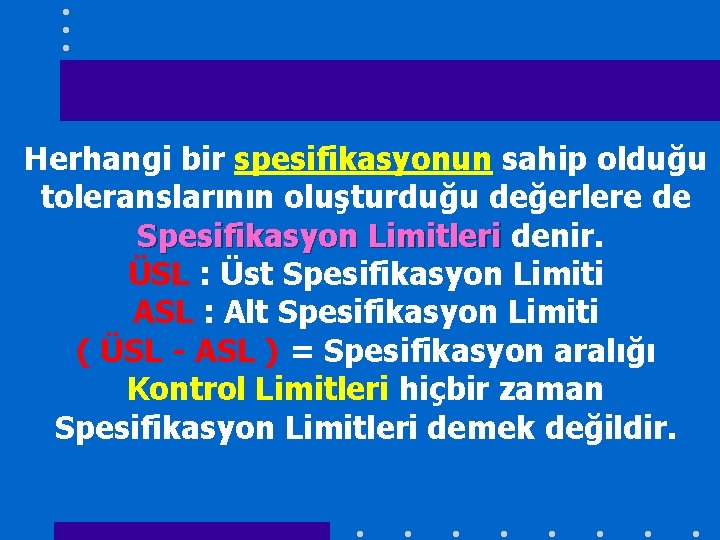 Herhangi bir spesifikasyonun sahip olduğu toleranslarının oluşturduğu değerlere de Spesifikasyon Limitleri denir. ÜSL :