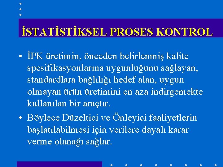 İSTATİSTİKSEL PROSES KONTROL • İPK üretimin, önceden belirlenmiş kalite spesifikasyonlarına uygunluğunu sağlayan, standardlara bağlılığı