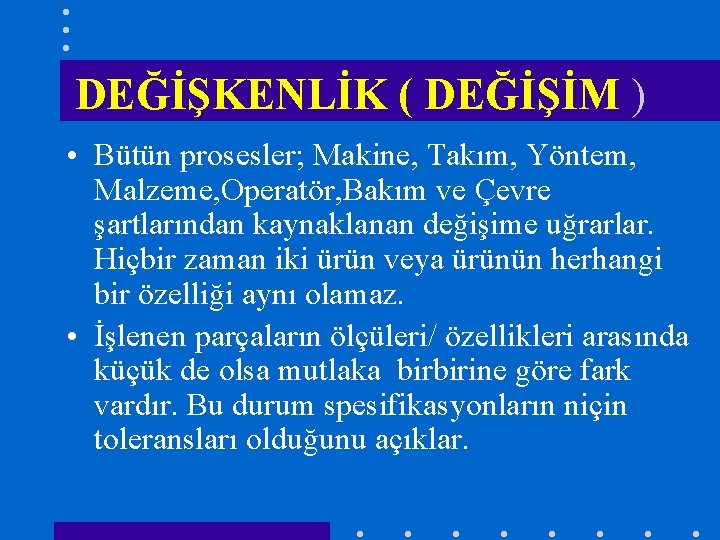 DEĞİŞKENLİK ( DEĞİŞİM ) • Bütün prosesler; Makine, Takım, Yöntem, Malzeme, Operatör, Bakım ve