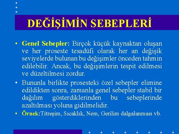 DEĞİŞİMİN SEBEPLERİ • Genel Sebepler: Birçok küçük kaynaktan oluşan ve her proseste tesadüfi olarak