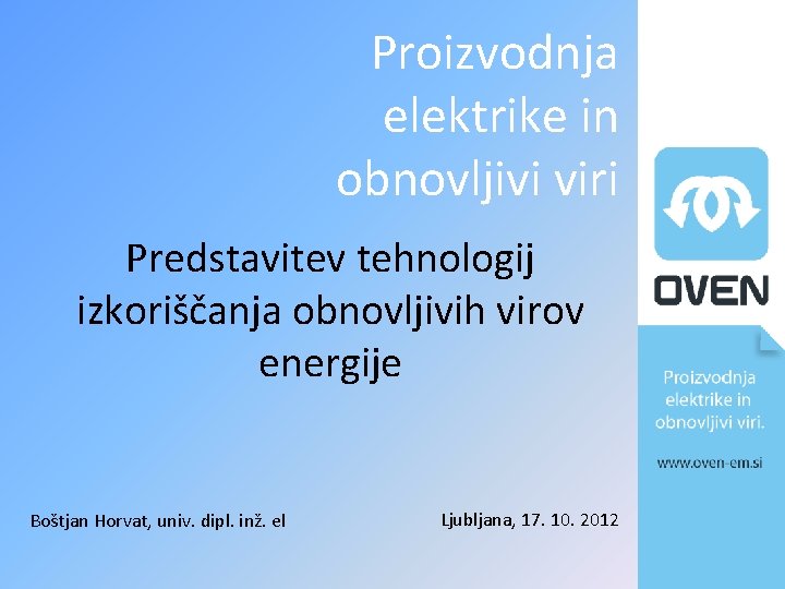 Proizvodnja elektrike in obnovljivi viri Predstavitev tehnologij izkoriščanja obnovljivih virov energije Boštjan Horvat, univ.