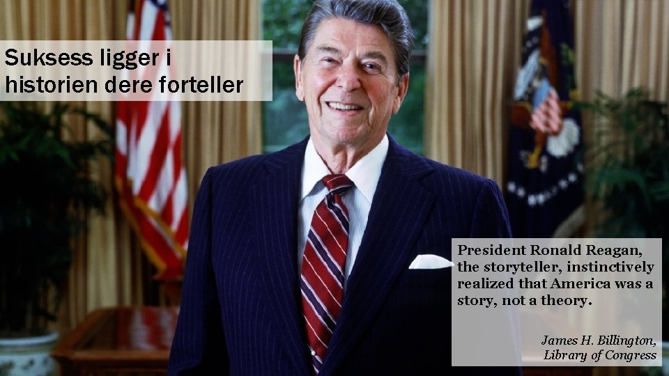 Suksess ligger i historien dere forteller President Ronald Reagan, the storyteller, instinctively realized that