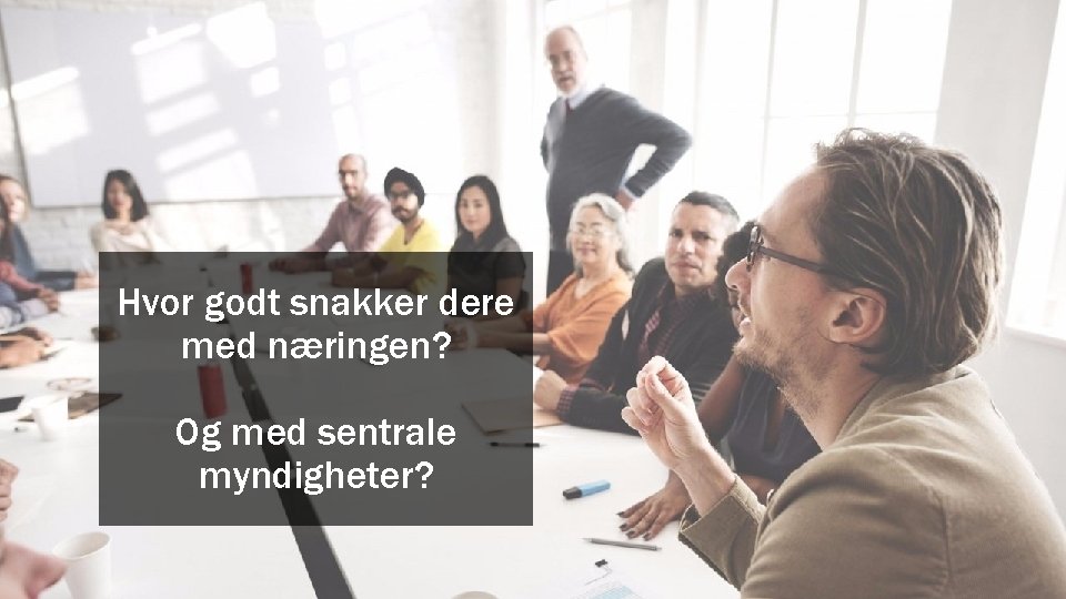 Hvor godt snakker dere med næringen? Og med sentrale myndigheter? Geelmuyden Kiese 