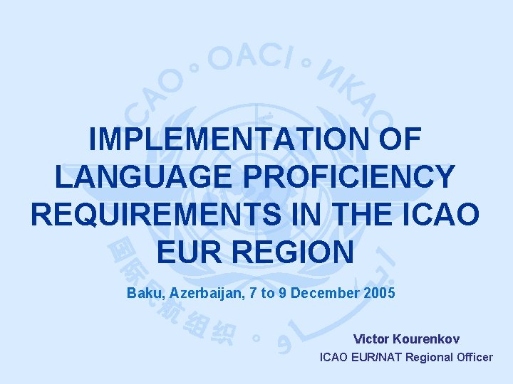 IMPLEMENTATION OF LANGUAGE PROFICIENCY REQUIREMENTS IN THE ICAO EUR REGION Baku, Azerbaijan, 7 to