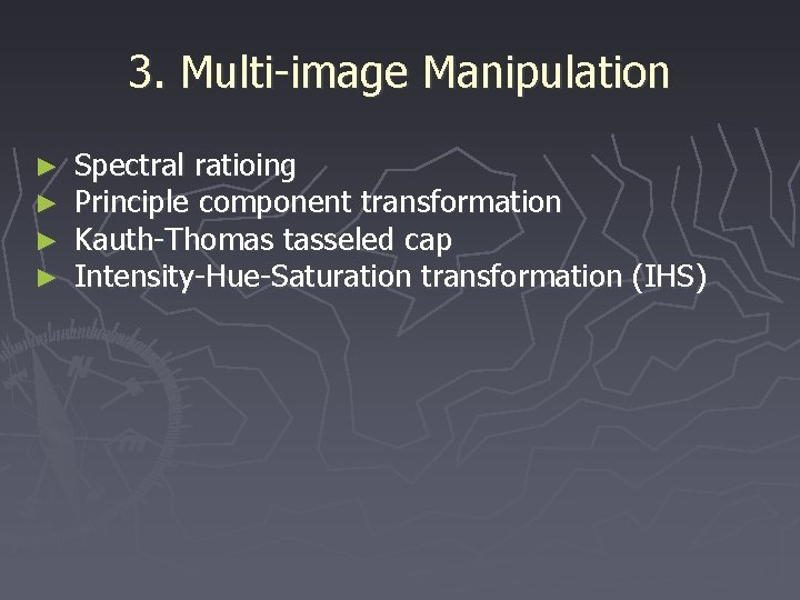 3. Multi-image Manipulation ► ► Spectral ratioing Principle component transformation Kauth-Thomas tasseled cap Intensity-Hue-Saturation