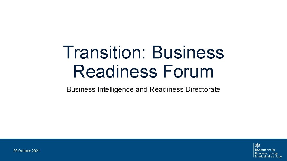 Transition: Business Readiness Forum Business Intelligence and Readiness Directorate 29 October 2021 