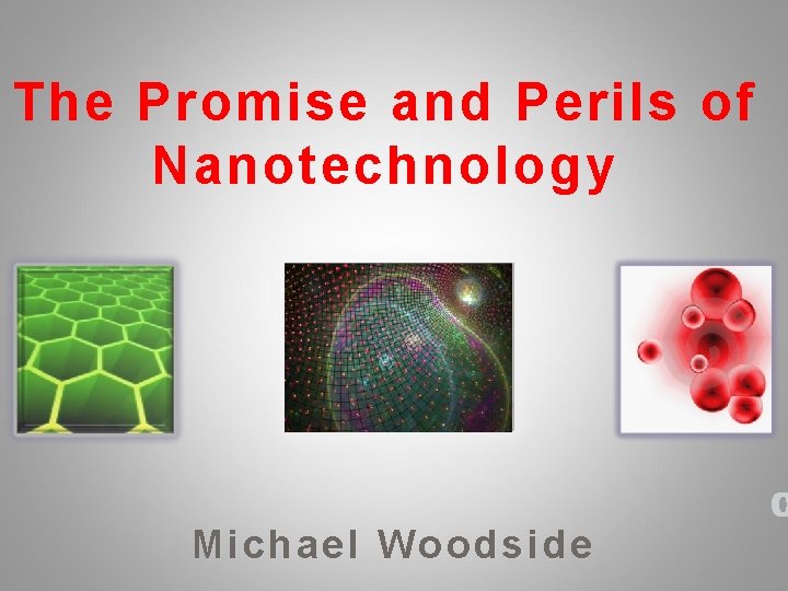 The Promise and Perils of Nanotechnology Michael Woodside 