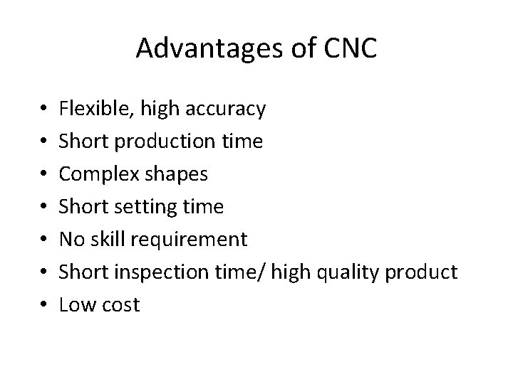 Advantages of CNC • • Flexible, high accuracy Short production time Complex shapes Short