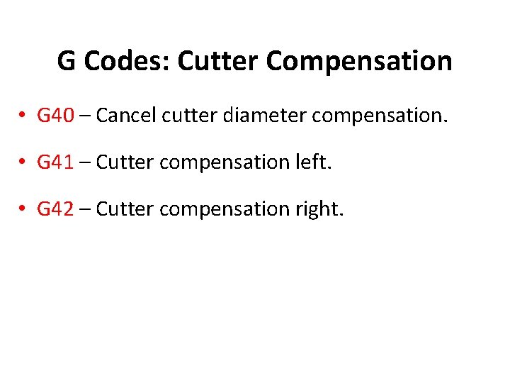 G Codes: Cutter Compensation • G 40 – Cancel cutter diameter compensation. • G