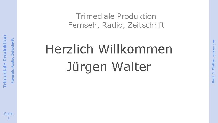 Seite 1 Stand April 2008 Herzlich Willkommen Jürgen Walter Prof. J. Walter Fernseh, Radio,