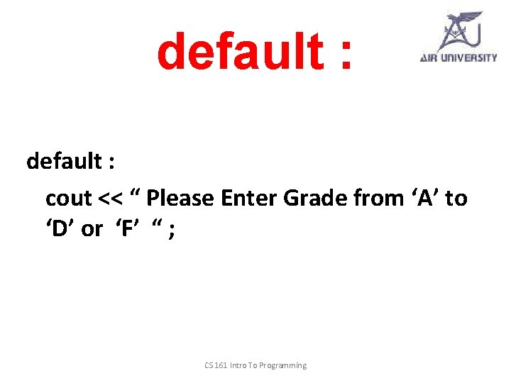 default : cout << “ Please Enter Grade from ‘A’ to ‘D’ or ‘F’