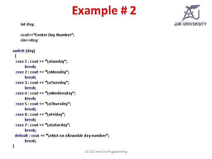 Example # 2 int day; cout<<"Eneter Day Number"; cin>>day; switch (day) { case 1