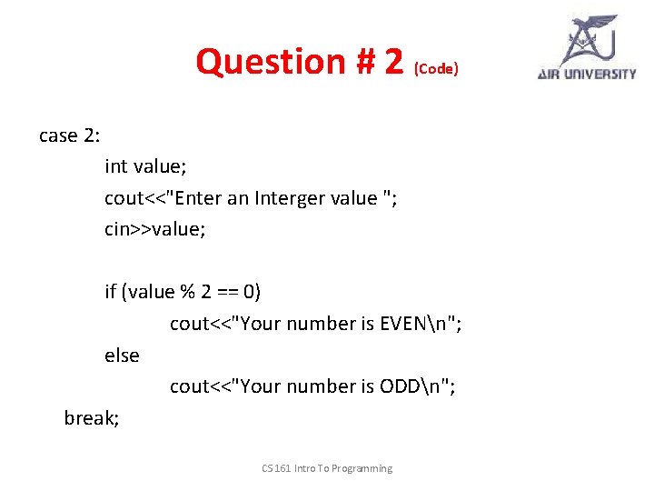 Question # 2 (Code) case 2: int value; cout<<"Enter an Interger value "; cin>>value;