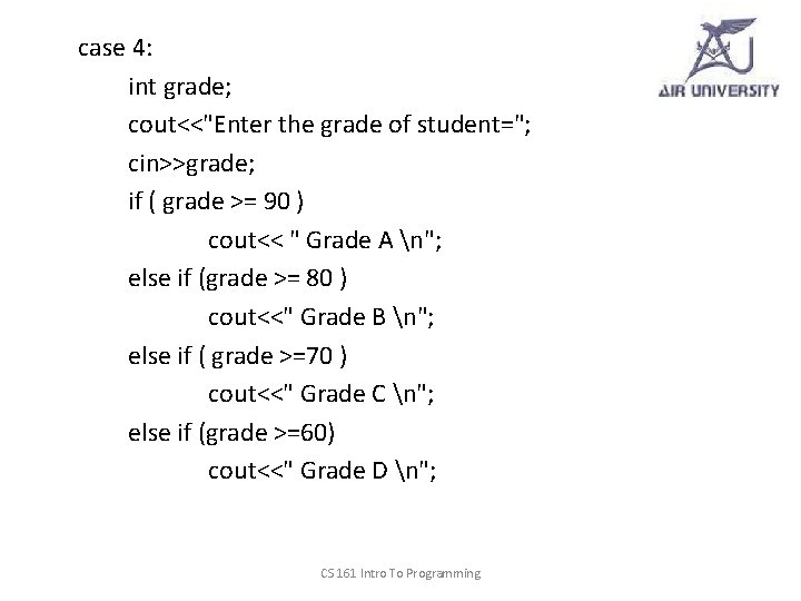 case 4: int grade; cout<<"Enter the grade of student="; cin>>grade; if ( grade >=