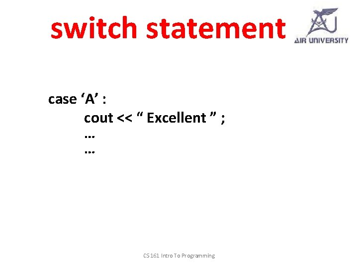 switch statement case ‘A’ : cout << “ Excellent ” ; … … CS