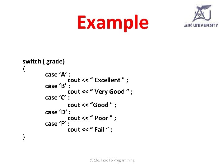 Example switch ( grade) { case ‘A’ : cout << “ Excellent ” ;