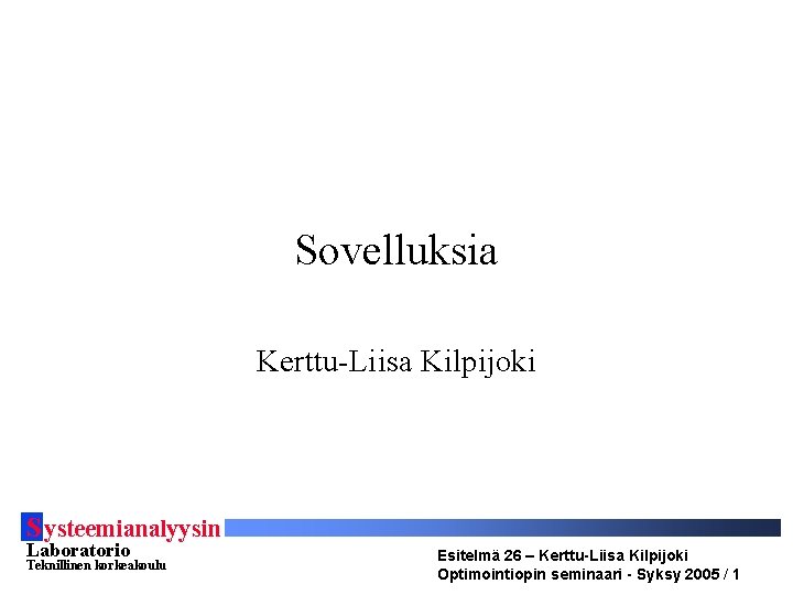 Sovelluksia Kerttu-Liisa Kilpijoki S ysteemianalyysin Laboratorio Teknillinen korkeakoulu Esitelmä 26 – Kerttu-Liisa Kilpijoki Optimointiopin