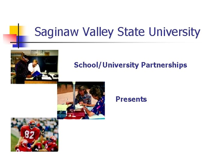 Saginaw Valley State University School/University Partnerships Presents 