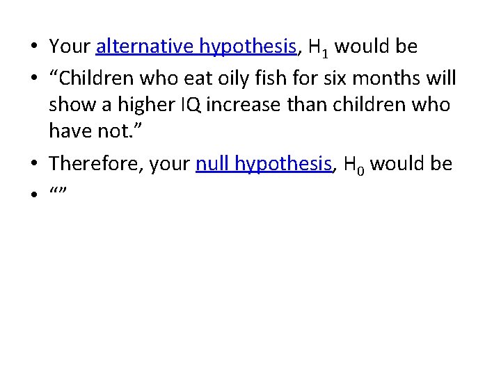  • Your alternative hypothesis, H 1 would be • “Children who eat oily