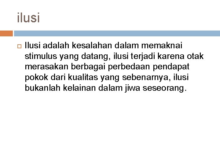 ilusi Ilusi adalah kesalahan dalam memaknai stimulus yang datang, ilusi terjadi karena otak merasakan