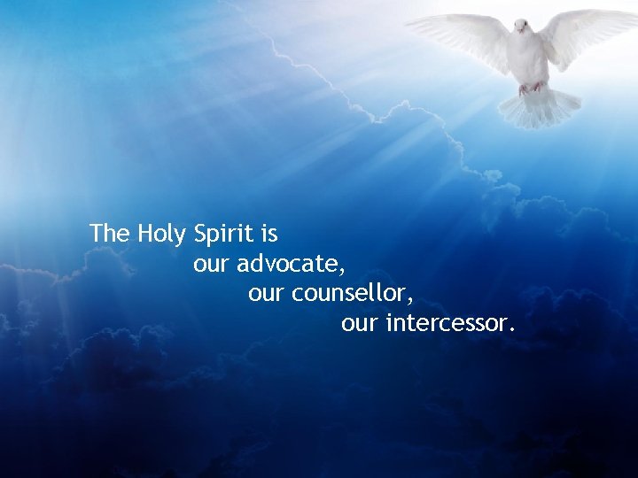 The Holy Spirit is our advocate, our counsellor, our intercessor. 