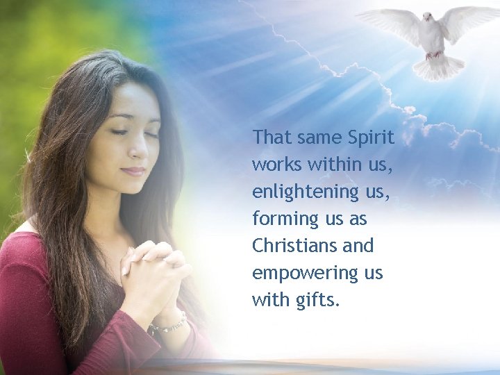 That same Spirit works within us, enlightening us, forming us as Christians and empowering