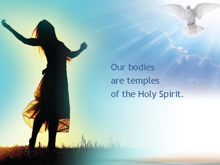 Our bodies are temples of the Holy Spirit. 