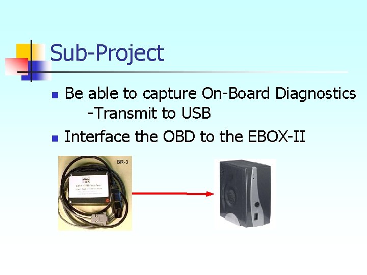 Sub-Project n n Be able to capture On-Board Diagnostics -Transmit to USB Interface the