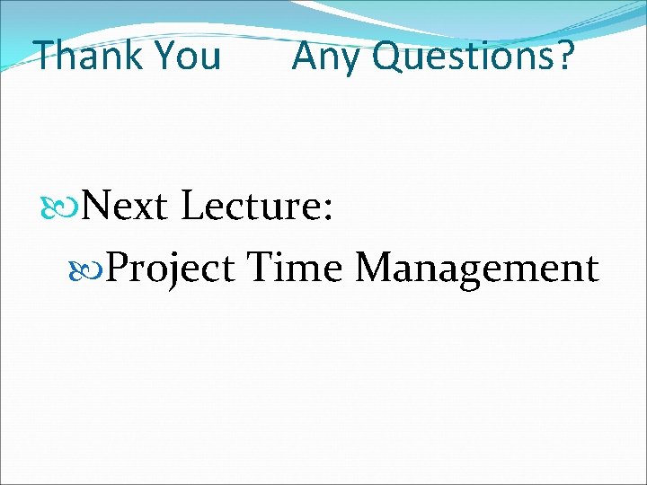Thank You Any Questions? Next Lecture: Project Time Management 