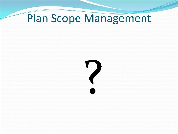 Plan Scope Management ? 