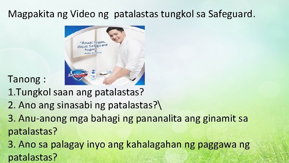 Magpakita ng Video ng patalastas tungkol sa Safeguard. Tanong : 1. Tungkol saan ang