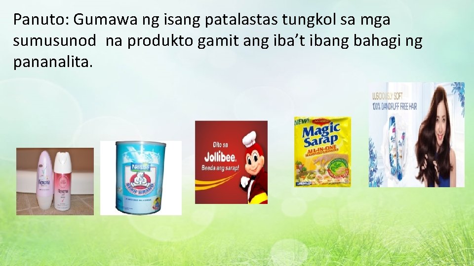 Panuto: Gumawa ng isang patalastas tungkol sa mga sumusunod na produkto gamit ang iba’t