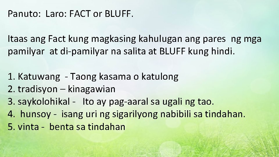 Panuto: Laro: FACT or BLUFF. Itaas ang Fact kung magkasing kahulugan ang pares ng