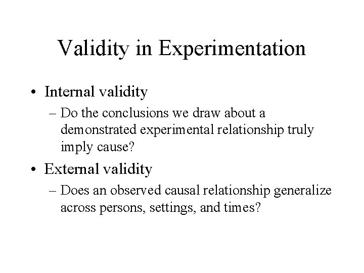 Validity in Experimentation • Internal validity – Do the conclusions we draw about a