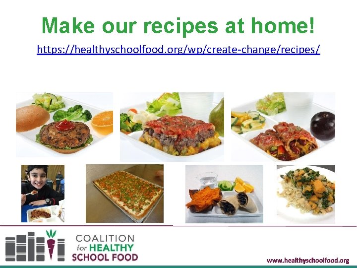 Make our recipes at home! https: //healthyschoolfood. org/wp/create-change/recipes/ www. healthyschoolfood. org 