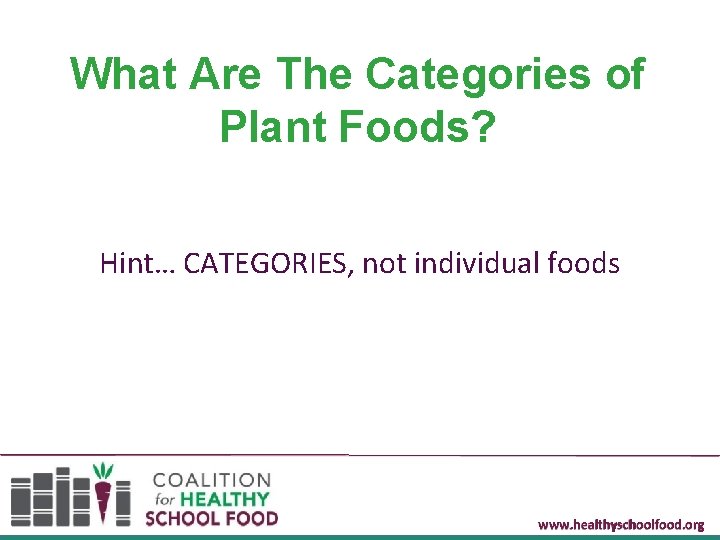 What Are The Categories of Plant Foods? Hint… CATEGORIES, not individual foods www. healthyschoolfood.