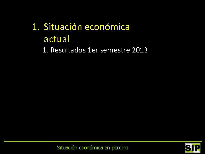 1. Situación económica actual 1. Resultados 1 er semestre 2013 Situación económica en porcino