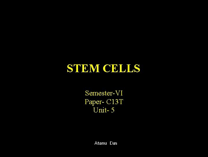 STEM CELLS Semester-VI Paper- C 13 T Unit- 5 Atanu Das 