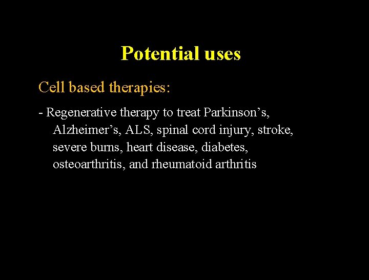 Potential uses Cell based therapies: - Regenerative therapy to treat Parkinson’s, Alzheimer’s, ALS, spinal