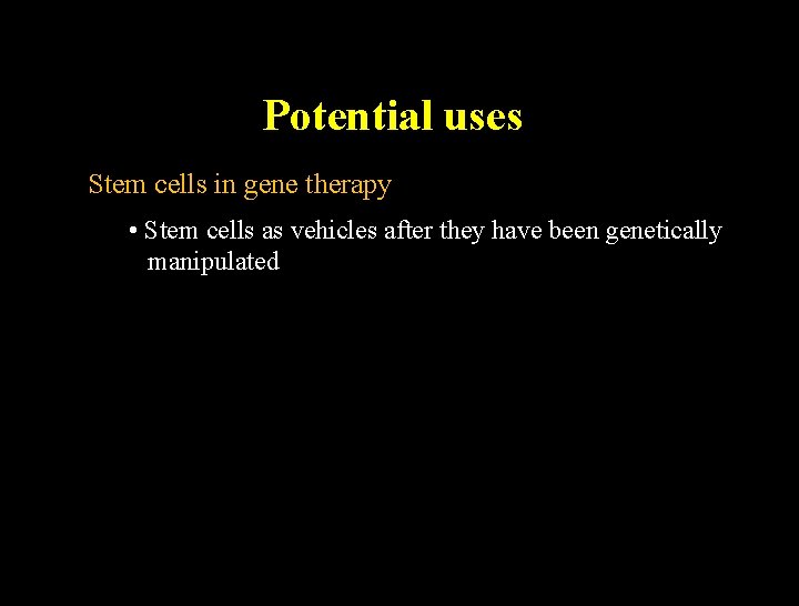 Potential uses Stem cells in gene therapy • Stem cells as vehicles after they