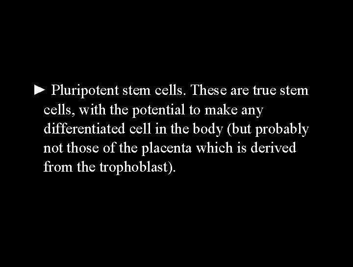 ► Pluripotent stem cells. These are true stem cells, with the potential to make