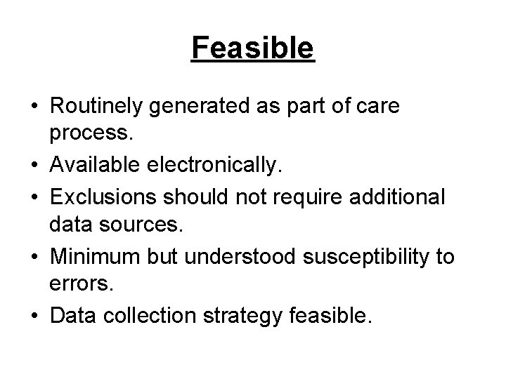 Feasible • Routinely generated as part of care process. • Available electronically. • Exclusions