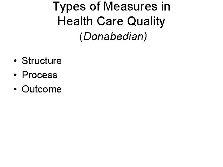 Types of Measures in Health Care Quality (Donabedian) • Structure • Process • Outcome