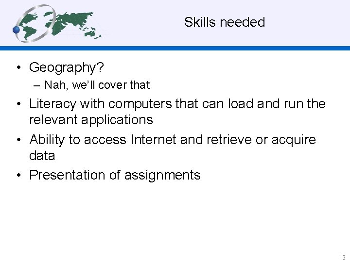 Skills needed • Geography? – Nah, we’ll cover that • Literacy with computers that