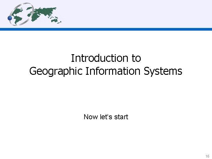 Introduction to Geographic Information Systems Now let’s start 16 