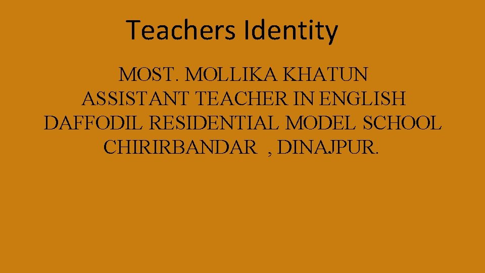 Teachers Identity MOST. MOLLIKA KHATUN ASSISTANT TEACHER IN ENGLISH DAFFODIL RESIDENTIAL MODEL SCHOOL CHIRIRBANDAR