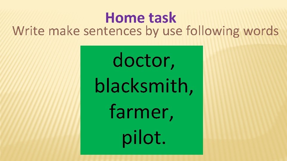 Home task Write make sentences by use following words doctor, blacksmith, farmer, pilot. 